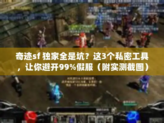奇迹sf 独家全是坑?这3个私密工具,让你避开99%假服(附实测截图) 奇迹sf 独家全是坑?这3个私密工具,让你避开99%假服(附实测截图)