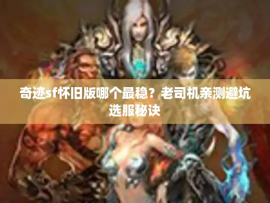 奇迹sf怀旧版哪个最稳？老司机亲测避坑选服秘诀
