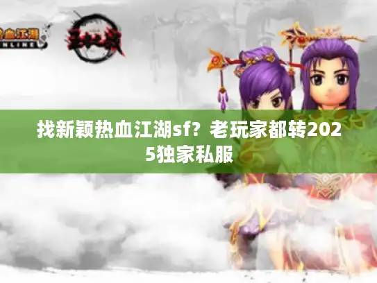 找新颖热血江湖sf？老玩家都转2025独家私服