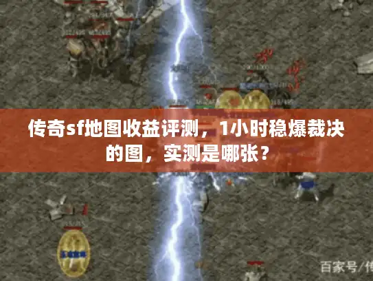 传奇sf地图收益评测，1小时稳爆裁决的图，实测是哪张？