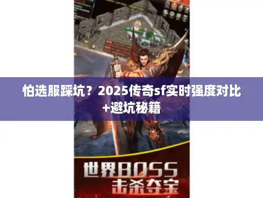 怕选服踩坑？2025传奇sf实时强度对比+避坑秘籍