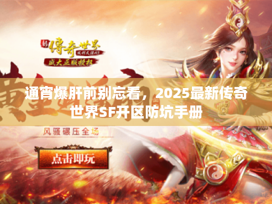 通宵爆肝前别忘看,2025最新传奇世界SF开区防坑手册 通宵爆肝前别忘看,2025最新传奇世界SF开区防坑手册