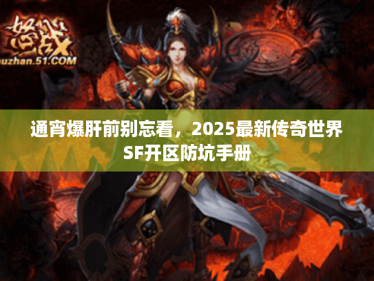 通宵爆肝前别忘看,2025最新传奇世界SF开区防坑手册 通宵爆肝前别忘看,2025最新传奇世界SF开区防坑手册