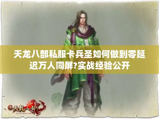 天龙八部私服卡兵圣如何做到零延迟万人同屏?实战经验公开