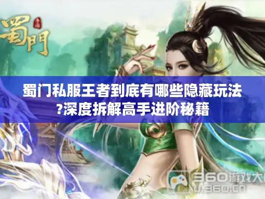 蜀门私服王者到底有哪些隐藏玩法?深度拆解高手进阶秘籍