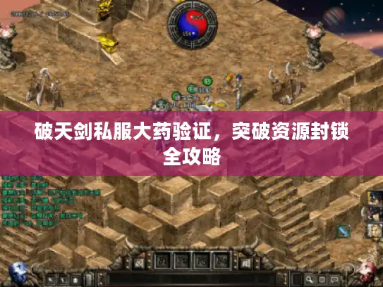 破天剑私服大药验证,突破资源封锁全攻略 破天剑私服大药验证,突破资源封锁全攻略