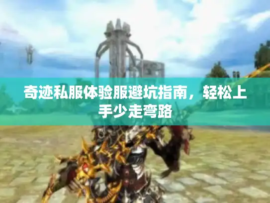 奇迹私服体验服避坑指南，轻松上手少走弯路