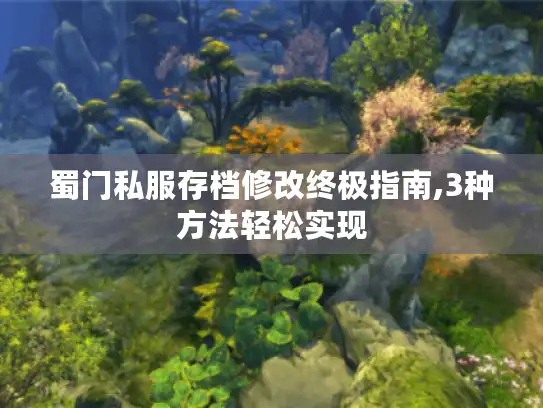 蜀门私服存档修改终极指南,3种方法轻松实现