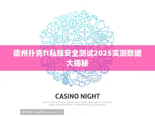 德州扑克ft私服安全测试2025实测数据大揭秘 德州扑克ft私服安全测试2025实测数据大揭秘