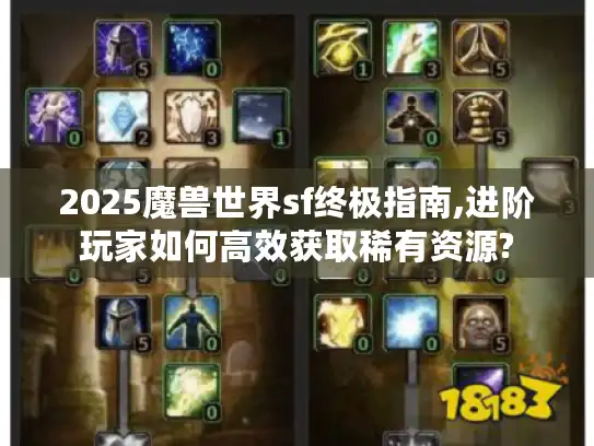 2025魔兽世界sf终极指南,进阶玩家如何高效获取稀有资源? 2025魔兽世界sf终极指南,进阶玩家如何高效获取稀有资源?