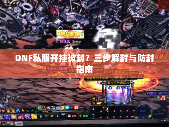 DNF私服开挂被封？三步解封与防封指南