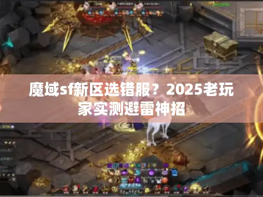 魔域sf新区选错服？2025老玩家实测避雷神招