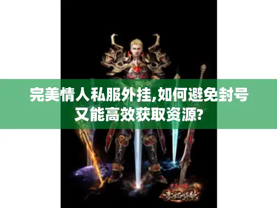 完美情人私服外挂,如何避免封号又能高效获取资源?