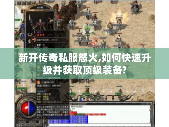 新开传奇私服怒火,如何快速升级并获取顶级装备?