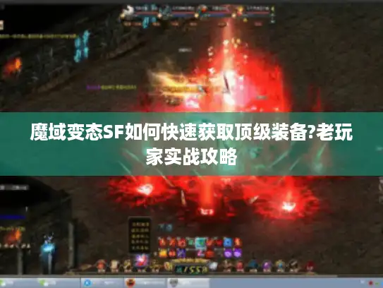 魔域变态SF如何快速获取顶级装备?老玩家实战攻略