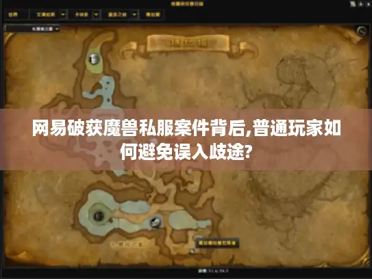 网易破获魔兽私服案件背后,普通玩家如何避免误入歧途? 网易破获魔兽私服案件背后,普通玩家如何避免误入歧途?