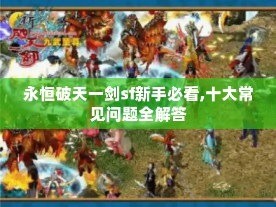 永恒破天一剑sf新手必看,十大常见问题全解答