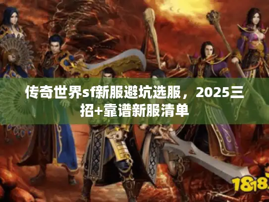 传奇世界sf新服避坑选服,2025三招+靠谱新服清单 传奇世界sf新服避坑选服,2025三招+靠谱新服清单