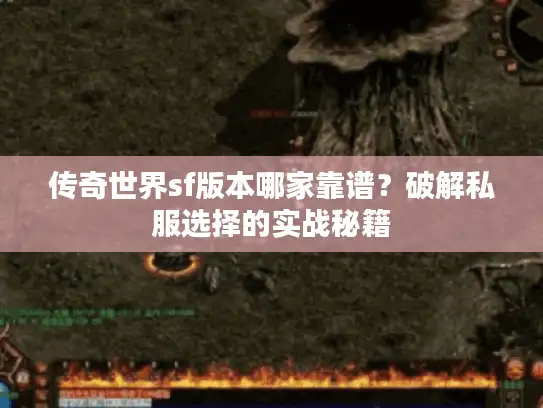 传奇世界sf版本哪家靠谱?破解私服选择的实战秘籍 传奇世界sf版本哪家靠谱?破解私服选择的实战秘籍