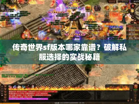 传奇世界sf版本哪家靠谱?破解私服选择的实战秘籍 传奇世界sf版本哪家靠谱?破解私服选择的实战秘籍