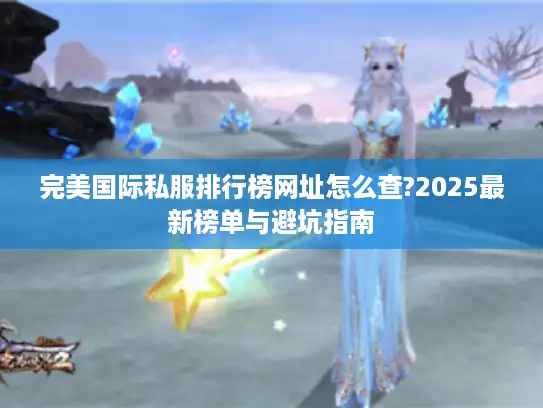 完美国际私服排行榜网址怎么查?2025最新榜单与避坑指南