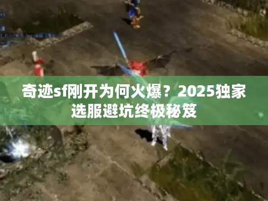 奇迹sf刚开为何火爆?2025独家选服避坑终极秘笈 奇迹sf刚开为何火爆?2025独家选服避坑终极秘笈