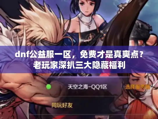 dnf公益服一区,免费才是真爽点?老玩家深扒三大隐藏福利 dnf公益服一区,免费才是真爽点?老玩家深扒三大隐藏福利