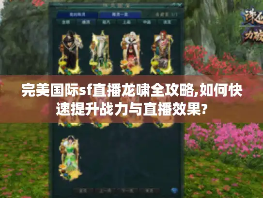 完美国际sf直播龙啸全攻略,如何快速提升战力与直播效果?