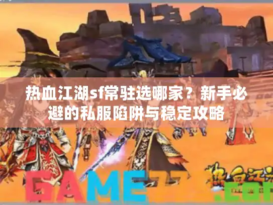 热血江湖sf常驻选哪家？新手必避的私服陷阱与稳定攻略