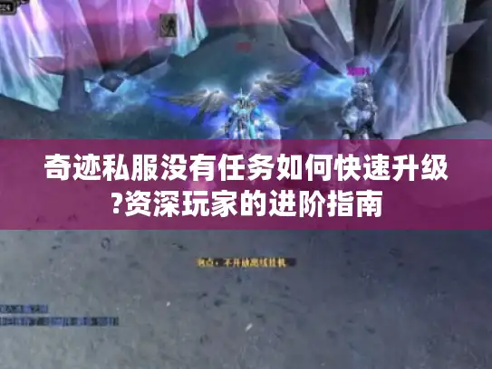 奇迹私服没有任务如何快速升级?资深玩家的进阶指南