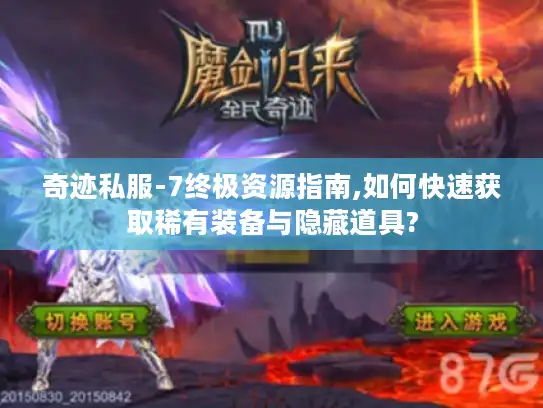 奇迹私服-7终极资源指南,如何快速获取稀有装备与隐藏道具?
