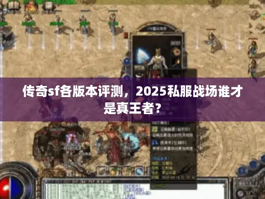 传奇sf各版本评测，2025私服战场谁才是真王者？