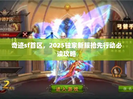 奇迹sf首区，2025独家新服抢先行动必读攻略