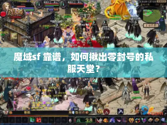 魔域sf 靠谱,如何揪出零封号的私服天堂? 魔域sf 靠谱,如何揪出零封号的私服天堂?
