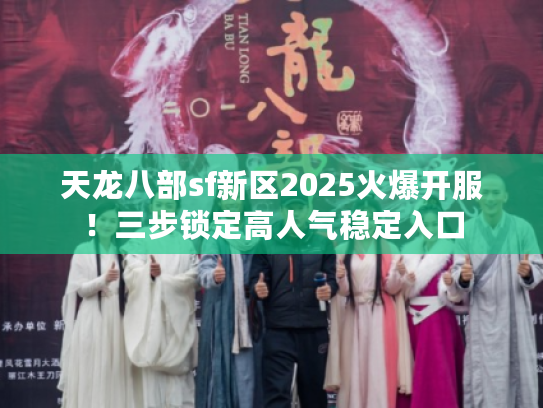 天龙八部sf新区2025火爆开服！三步锁定高人气稳定入口