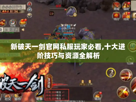 新破天一剑官网私服玩家必看,十大进阶技巧与资源全解析