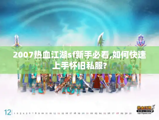 2007热血江湖sf新手必看,如何快速上手怀旧私服?