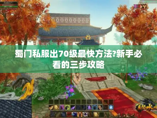 蜀门私服出70级最快方法?新手必看的三步攻略 蜀门私服出70级最快方法?新手必看的三步攻略
