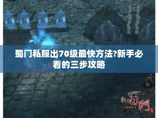 蜀门私服出70级最快方法?新手必看的三步攻略 蜀门私服出70级最快方法?新手必看的三步攻略