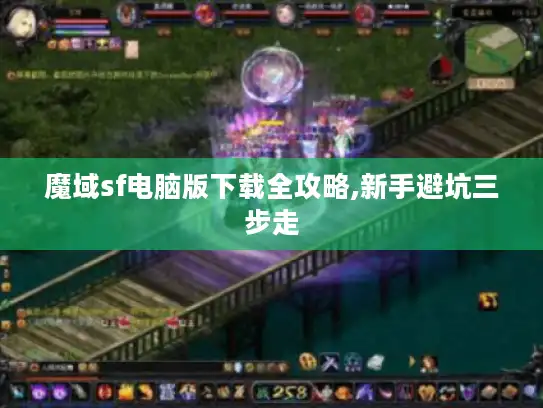 魔域sf电脑版下载全攻略,新手避坑三步走 魔域sf电脑版下载全攻略,新手避坑三步走