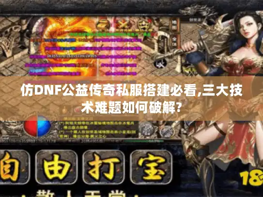 仿DNF公益传奇私服搭建必看,三大技术难题如何破解? 仿DNF公益传奇私服搭建必看,三大技术难题如何破解?