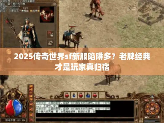 2025传奇世界sf新服陷阱多?老牌经典才是玩家真归宿 2025传奇世界sf新服陷阱多?老牌经典才是玩家真归宿