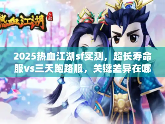 2025热血江湖sf实测,超长寿命服vs三天跑路服,关键差异在哪? 2025热血江湖sf实测,超长寿命服vs三天跑路服,关键差异在哪?