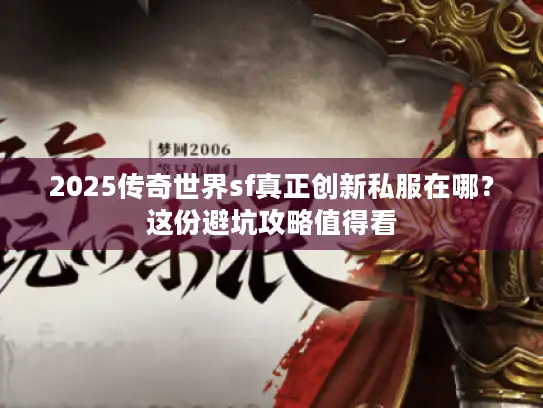 2025传奇世界sf真正创新私服在哪？这份避坑攻略值得看