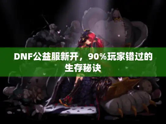 DNF公益服新开，90%玩家错过的生存秘诀