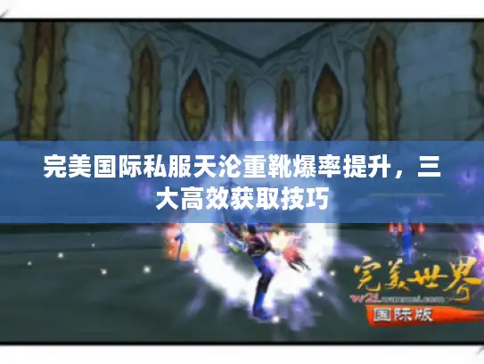 完美国际私服天沦重靴爆率提升，三大高效获取技巧