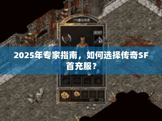 2025年专家指南，如何选择传奇SF首充服？