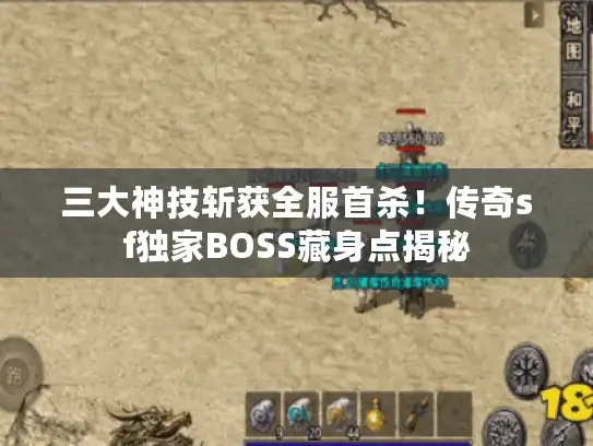 三大神技斩获全服首杀!传奇sf独家BOSS藏身点揭秘 三大神技斩获全服首杀!传奇sf独家BOSS藏身点揭秘