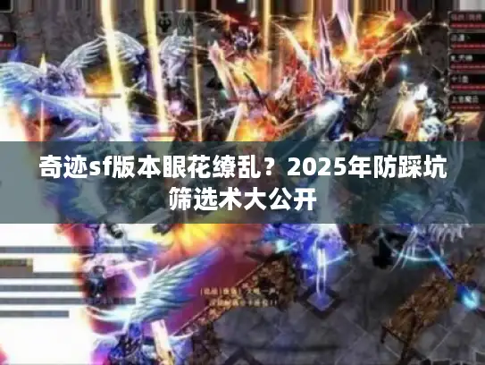 奇迹sf版本眼花缭乱?2025年防踩坑筛选术大公开 奇迹sf版本眼花缭乱?2025年防踩坑筛选术大公开