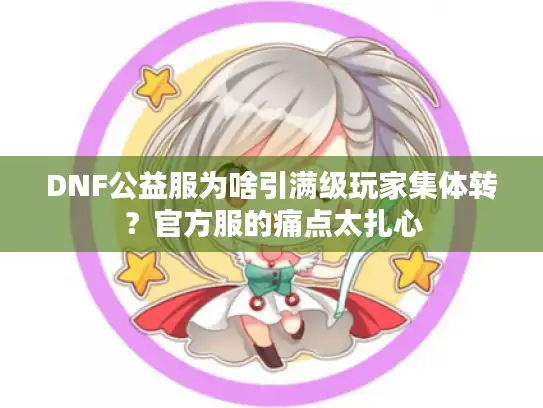 DNF公益服为啥引满级玩家集体转?官方服的痛点太扎心 DNF公益服为啥引满级玩家集体转?官方服的痛点太扎心